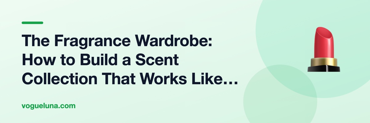 The Fragrance Wardrobe: How to Build a Scent Collection That Works Like a Capsule Closet