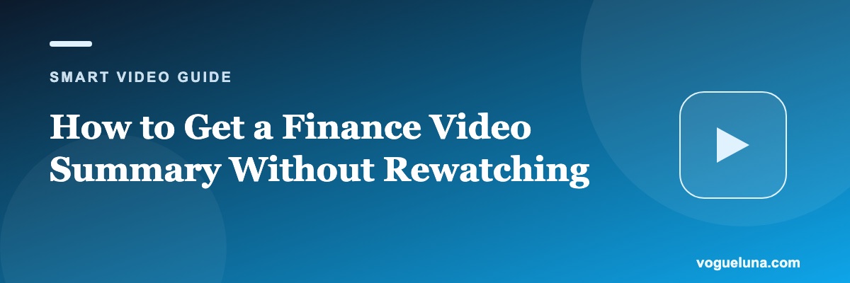 How to Get a Finance Video Summary Without Rewatching